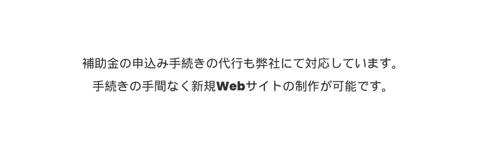 補助金の申込み手続きの代行も弊社にて対応しています 手続きの手間なく新規Webサイトの制作が可能です