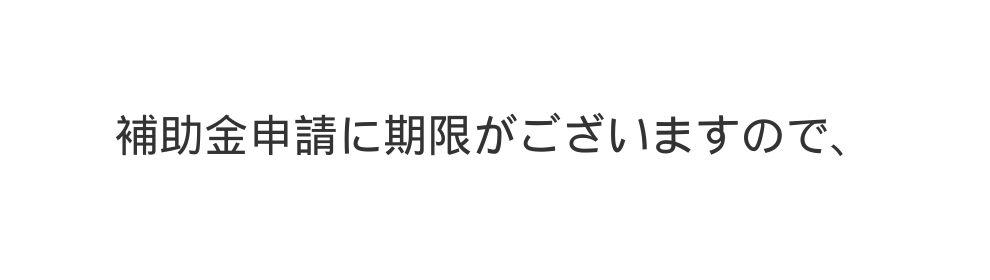 補助金申請に期限がございますので