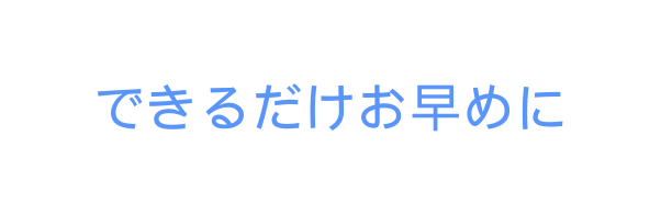 できるだけお早めに