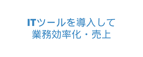 ITツールを導入して 業務効率化 売上